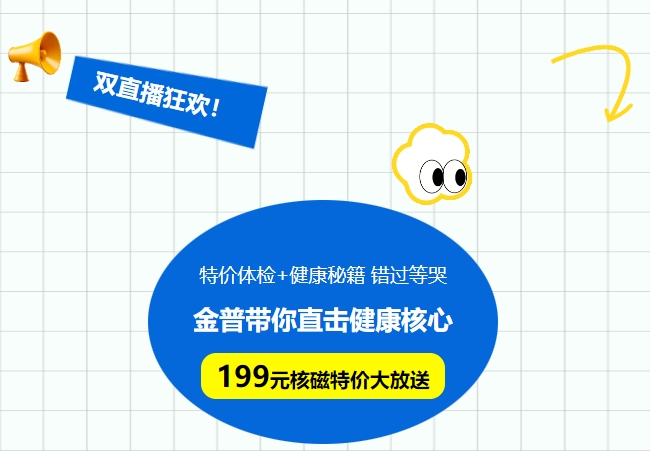 雙直播狂歡!特價(jià)體檢+健康秘籍，錯過(guò)等哭!金普帶你直擊健康核心，199元核磁特價(jià)大放送！